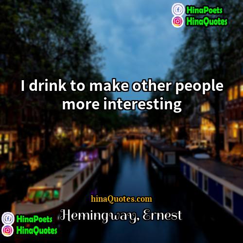 Hemingway Ernest Quotes | I drink to make other people more